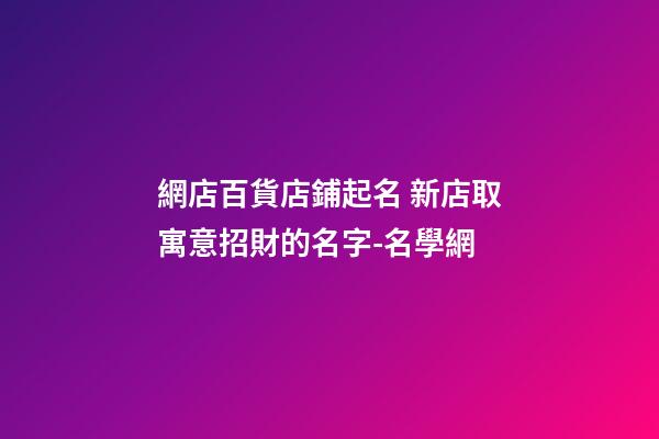 網店百貨店鋪起名 新店取寓意招財的名字-名學網-第1張-店鋪起名-玄機派
